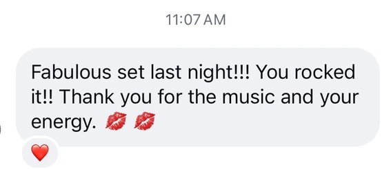 Screenshot of a message: Fabulous set last night!!! You rocked it!! Thank you for the music and your energy.