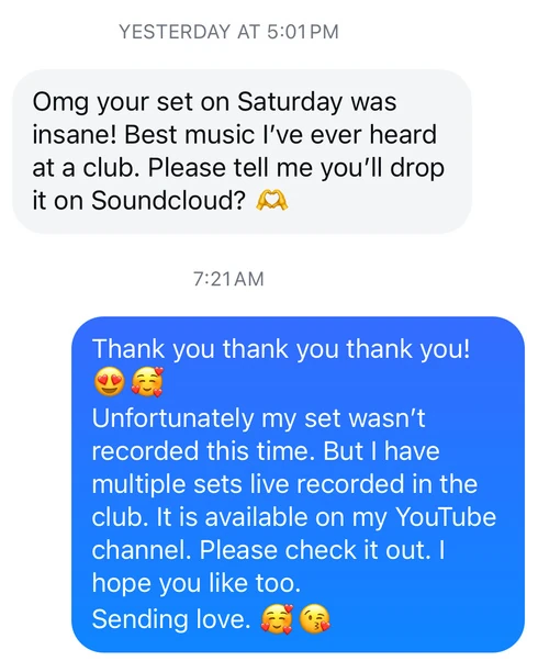 Screenshot of a message: Omg your set on Saturday was insane! Best music I've ever heard at a club. Please tell me you'll drop it on Soundcloud?