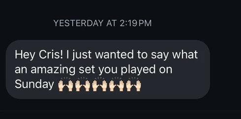 Screenshot of a message: Hey Cris! I just wanted to say what an amazing set you played on Sunday.